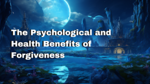 Forgiveness (Part 3): The Psychological and Health Benefits 